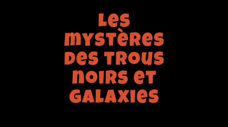Les mystères des trous noirs et galaxies